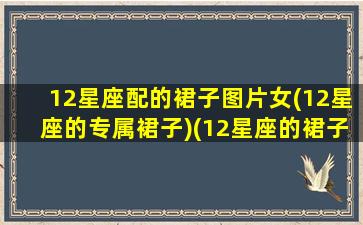 12星座配的裙子图片女(12星座的专属裙子)(12星座的裙子图片大全 婚纱)